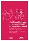 Colaboración Entre El Sector de Wash Y El Sector de la Salud: Guía Práctica Para Los Programas de Lucha Contra Las Enfermedades Tropicales Desatendida - Pan American Health Organization - 9789241515009