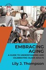 Embracing Aging-A Guide to Understanding and Celebrating Older Adults - Lily J. Thompson - 9789285594701