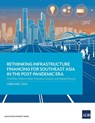 Rethinking Infrastructure Financing for Southeast Asia in the Post-Pandemic Era - Asian Development Bank - 9789292700256