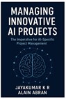 Managing innovative AI Projects: The Imperative for AI-Specific Project Management - Alain Abran - 9789334419405