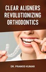 Clear Aligners Revolutionizing Orthodontics - Pramod Kumar - 9789348037053