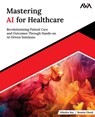 Mastering AI for Healthcare: Revolutionizing Patient Care and Outcomes Through Hands-on AI-Driven Solutions (English Edition) - Romita Ghosh - 9789348107640