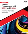 Ultimate Robotics Programming with ROS 2 and Python: Design, Develop, and Implement Intelligent Robotics Applications with Advanced Navigation, Simula - Jonathan Cacace - 9789348107954