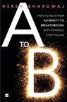 A to B: How to Move from Adversity to Breakthrough with Powerful Storytelling - BHARDWAJ,  Hersh - 9789353024512