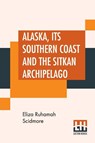 Alaska, Its Southern Coast And The Sitkan Archipelago - Eliza Ruhamah Scidmore - 9789353448332