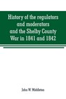 History of the regulators and moderators and the Shelby County War in 1841 and 1842, in the Republic of Texas - John W Middleton - 9789353708757