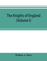 The knights of England; a complete record from the earliest time to the present day of the knights of all the orders of chivalry in England, Scotland, and Ireland, and of knights bachelors (Volume I) - William A Shaw - 9789353895921