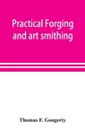 Practical forging and art smithing - Thomas F Googerty - 9789353898373