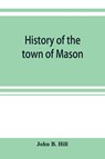 History of the town of Mason, N.H. from the first grant in 1749, to the year 1858 - John B Hill - 9789353899943