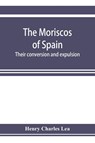 The Moriscos of Spain; their conversion and expulsion - Henry Charles Lea - 9789353923433