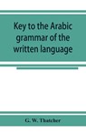 Key to the Arabic grammar of the written language - G W Thatcher - 9789353924676