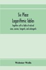 Six place logarithmic tables, together with a table of natural sines, cosines, tangents, and cotangents - Webster Wells - 9789353973643