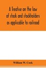 A treatise on the law of stock and stockholders as applicable to railroad, banking, insurance, manufacturing, commercial, business, turnpike, bridge, canal and other private corporations - William W Cook - 9789353976309