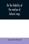 On the stability of the motion of Saturn's rings - CLERK MAXWELL,  James - 9789354010415