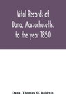 Vital records of Dana, Massachusetts, to the year 1850 - Dana ; Thomas W Baldwin - 9789354016233