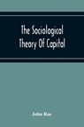 The Sociological Theory Of Capital; Being A Complete Reprint Of The New Principles Of Political Economy, 1834 - John Rae - 9789354216947