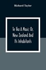 Te Ika A Maui; Or, New Zealand And Its Inhabitants; Illustrating The Origin, Manners, Customs, Mythology, Religion, Rites, Songs, Proverbs, Fables And Language Of The Maori And Polynesian Races In General;Together With The Geology, Natural History, Product - Richard Taylor - 9789354309151