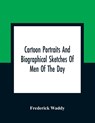 Cartoon Portraits And Biographical Sketches Of Men Of The Day - Frederick Waddy - 9789354360237