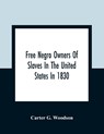 Free Negro Owners Of Slaves In The United States In 1830, Together With Absentee Ownership Of Slaves In The United States In 1830 - Carter G Woodson - 9789354362262