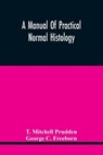 A Manual Of Practical Normal Histology - T Mitchell Prudden ; George C Freeborn - 9789354445279