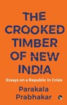 THE CROOKED TIMBER OF NEW INDIA ESSAYS ON A REPUBLIC IN CRISIS - Parakala Prabhakar - 9789354474132