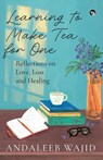 LEARNING TO MAKE TEA FOR ONE - REFLECTIONS ON LOVE, LOSS AND HEALING - Andaleeb Wajid - 9789354477553