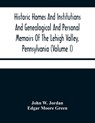 Historic Homes And Institutions And Genealogical And Personal Memoirs Of The Lehigh Valley, Pennsylvania (Volume I) - John W Jordan ; Edgar Moore Green - 9789354480072
