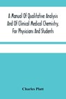 A Manual Of Qualitative Analysis And Of Clinical Medical Chemistry, For Physicians And Students - Charles Platt - 9789354481710