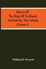 History Of The Reign Of Ferdinand And Isabella, The Catholic (Volume I) - William H Prescott - 9789354504068