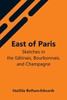 East Of Paris; Sketches In The Gatinais, Bourbonnais, And Champagne - Matilda Betham-Edwards - 9789354548048