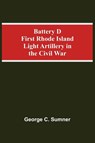 Battery D First Rhode Island Light Artillery In The Civil War - George C Sumner - 9789354592997