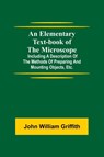 An Elementary Text-book of the Microscope; including a description of the methods of preparing and mounting objects, etc. - John William Griffith - 9789354594168