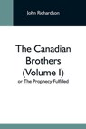 The Canadian Brothers (Volume I) Or The Prophecy Fulfilled - RICHARDSON,  John - 9789354595189
