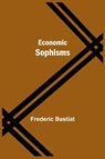 Economic Sophisms - Frederic Bastiat - 9789354598920