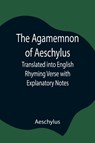 The Agamemnon of Aeschylus; Translated into English Rhyming Verse with Explanatory Notes - Aeschylus - 9789354846083