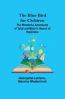 The Blue Bird for Children; The Wonderful Adventures of Tyltyl and Mytyl in Search of Happiness - Georgette LeBlanc ; Maurice Maeterlinck - 9789355342256