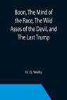 Boon, The Mind of the Race, The Wild Asses of the Devil, and The Last Trump; Being a First Selection from the Literary Remains of George Boon, Appropriate to the Times - H. G. WELLS,  G. Wells - 9789355393104