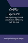 Civil War Experiences; Under Bayard, Gregg, Kilpatrick, Custer, Raulston, and Newberry, 1862, 1863, 1864 - Henry Coddington Meyer - 9789355398505