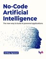No-Code Artificial Intelligence: The new way to build AI powered applications (English Edition) - Ambuj Agrawal - 9789355513496