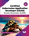 Certified Kubernetes Application Developer (CKAD) Exam Success Guide - Sethumadhavan Kishore - 9789355515698