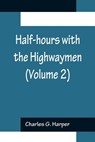 Half-hours with the Highwaymen (Volume 2); Picturesque Biographies and Traditions of the Knights of the Road - G HARPER,  Charles - 9789356154995