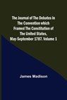 The Journal of the Debates in the Convention which Framed the Constitution of the United States, May-September 1787. Volume 1 - James Madison - 9789356379008
