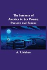 The Interest of America in Sea Power, Present and Future - A T Mahan - 9789356575981