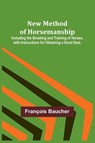 New Method of Horsemanship ; Including the Breaking and Training of Horses, with Instructions for Obtaining a Good Seat. - François Baucher - 9789356712461