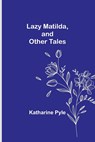 Lazy Matilda, and Other Tales - Katharine Pyle - 9789356717428