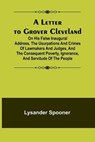 A Letter to Grover Cleveland; On His False Inaugural Address, The Usurpations and Crimes of Lawmakers and Judges, and the Consequent Poverty, Ignorance, and Servitude Of The People - SPOONER,  Lysander - 9789356782754