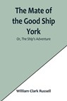 The Mate of the Good Ship York; Or, The Ship's Adventure - William Clark Russell - 9789356901964