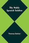 The Noble Spanish Soldier - Thomas Dekker - 9789356907546
