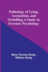 Pathology of Lying, Accusation, and Swindling A Study in Forensic Psychology - Mary Tenney Healy ; William Healy - 9789357399425