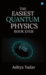 THE EASIEST QUANTUM PHYSICS BOOK EVER - Aditya Yadav - 9789357417105